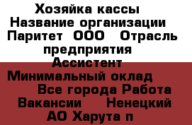 Хозяйка кассы › Название организации ­ Паритет, ООО › Отрасль предприятия ­ Ассистент › Минимальный оклад ­ 27 000 - Все города Работа » Вакансии   . Ненецкий АО,Харута п.